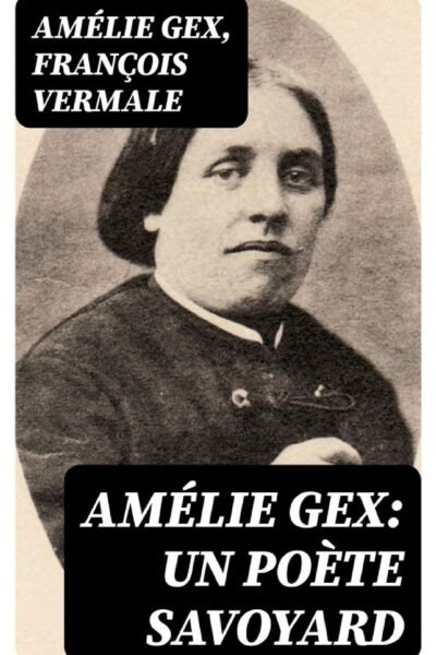 Amélie Gex: un poète savoyard – Amélie Gex, François Vermale – 1921