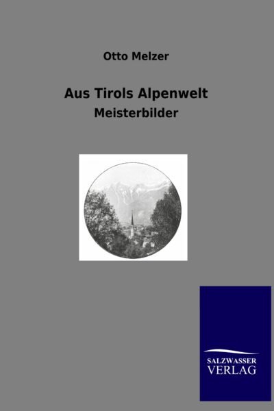 Aus Tirols Alpenwelt – Otto Melzer