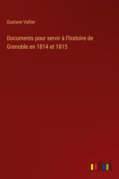 Documents pour servir à l’histoire de Grenoble en 1814 et 1815 – Gustave Vallier – 1860