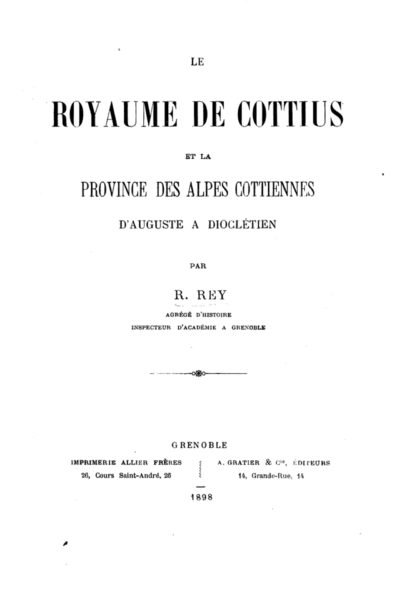 Le royaume de Cottius et la province des Alpes Cottiennes d’Auguste à Dioclétien – R. Rey – 1898