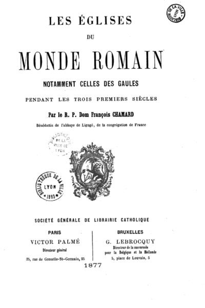 Les églises du monde romain, notamment celles des Gaules, pendant les trois premiers siècles… – François Chamard – 1877