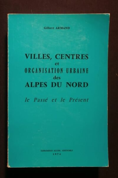 Villes, centres et organisation urbaine des Alpes du nord – ARMAND Gilbert – 1974