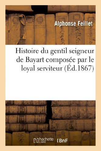 Histoire Du Gentil Seigneur de Bayart Composee Par Le Loyal Serviteur, Et Abregee A L’Usage – Feillet-A – 1872