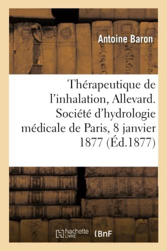 Therapeutique de l’Inhalation a Allevard, Societe d’Hydrologie Medicale de Paris, 8 Janvier 1877 – Baron-A – 1877