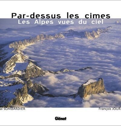 Par-dessus les cimes. Les Alpes vues du ciel – Pascal Sombardier, François Jourdan – 1927