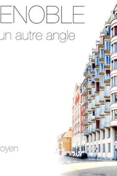 Grenoble sous un autre angle – Bruno Moyen, Claude Bajard – 2019
