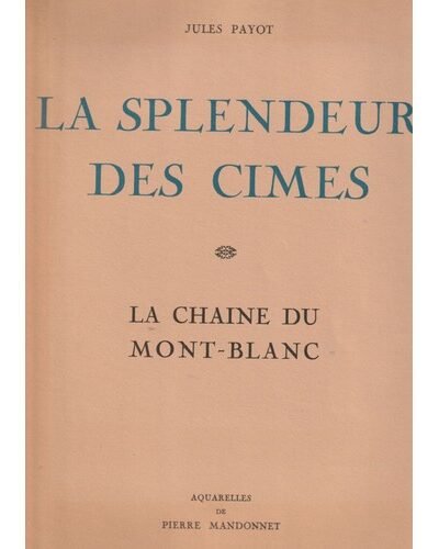 La splendeur des cimes La chaine du Mont-Blanc – Jules Payot – 1935