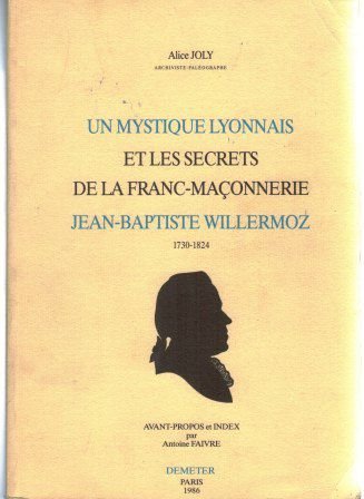 Un Mystique Lyonnais et Les Secrets de La Franc Maconnerie Jean Baptiste Willermoz  – Joly Alice