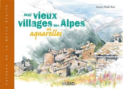 Mes vieux villages des alpes en aquarelles – Marie-Paule Roc – 2008