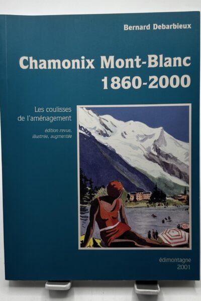 Chamonix Mont-blanc, 1860-2000 Les coulisses de l’aménagement – Bernard Debarbieux – 2001