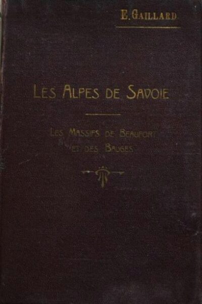 Les Alpes de Savoie.  Les massifs de Beaufort et des Bauges – Emile Gaillard – 1923