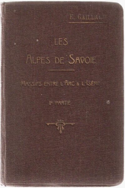 Les Alpes de Savoie Arc Isère Tome premier première partie – Emile Gaillard – 1925