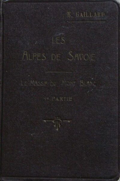 Les alpes de Savoie. Le massif du Mont-Blanc 1 ière partie – Emile Gaillard – 1925