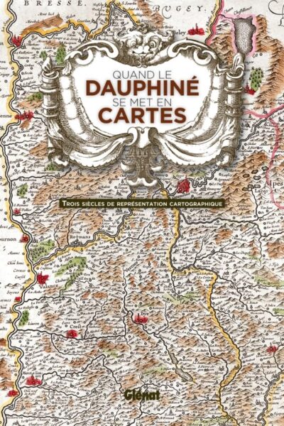 Quand le Dauphiné se met en cartes: Trois siècles de représentation cartographique – Hélène Viallet – 2011