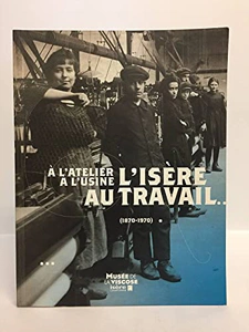 A l&rsquo;atelier, à l&rsquo;usine, l&rsquo;Isère au travail… (1870-1970) – MUSEE DE VISCOSE – 2007
