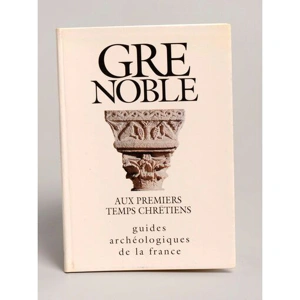 Grenoble aux premiers temps chrétiens : Guides archéologiques de France – COLARDELLE Renée – 1992