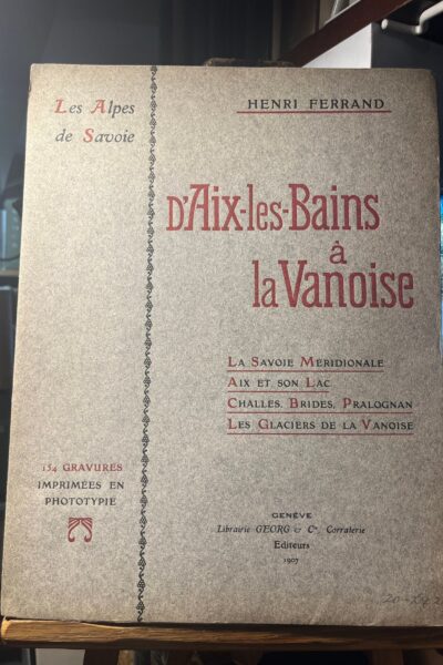 D&rsquo;Aix-Les-Bains à la Vanoise : La Savoie Méridionale, Aix et son Lac, Chailles, Brides, Pralognan Les glaciers de la Vanoise – FERRAND Henri – 1907